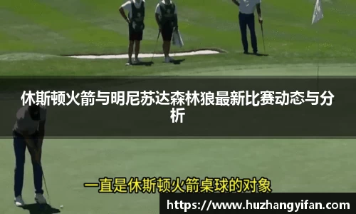 休斯顿火箭与明尼苏达森林狼最新比赛动态与分析