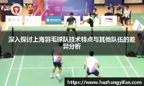 深入探讨上海羽毛球队技术特点与其他队伍的差异分析