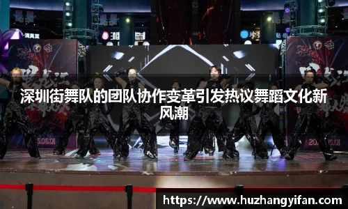 深圳街舞队的团队协作变革引发热议舞蹈文化新风潮
