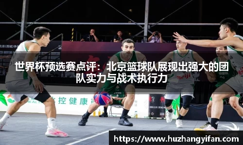 世界杯预选赛点评：北京篮球队展现出强大的团队实力与战术执行力